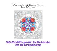 Mandalas & Géométries Anti-Stress: 50 Motifs pour la Détente et la Créativité