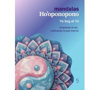Mandalas Ho’oponopono - Tomo 5: Yo Soy el Yo: Limpiando el ser, cultivando la paz interior