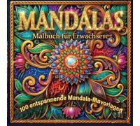 MANDALAS Malbuch für Erwachsene: 100 Entspannende Mandala-Ausmalbilder: Finde innere Ruhe, baue Stress ab und entfalte deine Kreativität