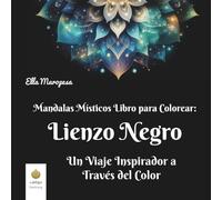 Mandalas Místicos Libro para Colorear: Lienzo Negro: Un Viaje Inspirador a Través del Color (Spanish Edition) (Ella Maropesa - Serie Creativa de Libros para Colorear)