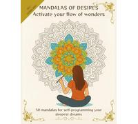 Mandalas of Desires. Activate your flow of wonders. Adult coloring book: 50 mandalas for self-programming your deepest dreams with affirmations and color guadance