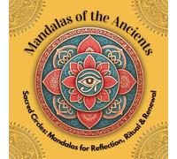 Mandalas of the Ancients: Sacred Circles from Lost Traditions & Timeless Wisdom (Sacred Circles: Mandalas for Reflection, Ritual & Renewal)