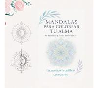 MANDALAS PARA COLOREAR TU ALMA: 90 mandalas y frases motivadoras