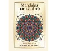 Mandalas para Relaxar e Meditar: 50 Desenhos Terapêuticos para Aliviar a Ansiedade, Reduzir o Estresse e Encontrar Paz Interior