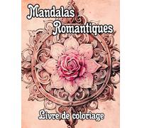 Mandalas Romantiques Livre De Coloriage: Pages A Colorier De Motifs Décoratifs D'amour Art Zen Adorable Avec Des Cœurs Et Roses Yoga Chakras Emotion ... Relaxation | Pour Enfant Adulte Ado Senior