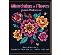 Mandalas y Flores para Colorear: Libera el Estrés y Encuentra Serenidad con Diseños Naturales