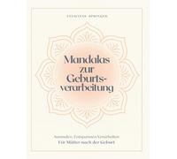 Mandalas zur Geburtsverarbeitung: Ausmalen, Entspannen, Verarbeiten - Für Mütter nach der Geburt