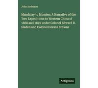 Mandalay to Momien: A Narrative of the Two Expeditions to Western China of 1868 and 1875 under Colonel Edward B. Sladen and Colonel Horace Browne