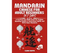 MANDARIN CHINESE FOR ADULT BEGINNERS IN 7 DAYS: A Practical One-Week Guide for English- Speaking Adults to Understand, Speak, and Write Basic Mandarin (Language Mastery Guides)