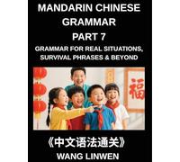Mandarin Chinese Grammar (Part 7)- Chinese Grammar for Real Situations, Survival Phrases & Beyond, Patterns for Travel, Socializing, and Beyond, Build ... Particles, and Phrases for Instant Use