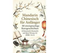 Mandarin Chinesisch für Anfänger: 50 zweisprachige Kurzgeschichten (Chinesisch-Deutsch) auf dem Niveau A1 (HSK 1 & 2)