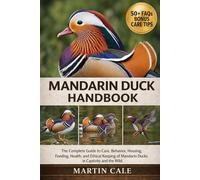 MANDARIN DUCK HANDBOOK: The Complete Guide to Care, Behavior, Housing, Feeding, Health, and Ethical Keeping of Mandarin Ducks in Captivity and the Wild.