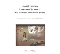 Mandataire judiciaire à la protection des majeurs : dans les coulisses d une mission invisible.: Ce que personne ne dit sur la protection des majeurs