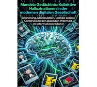 Mandela Gedächtnis: Kollektive Halluzinationen in der modernen digitalen Gesellschaft: Erinnerung, Manipulation, und die soziale Konstruktion der absoluten Wahrheit im Informationszeitalter