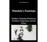 Mandela’s Footsteps: Madiba’s Enduring Wisdom on Freedom, Forgiveness, and the Future. (The 100 Quotes Series)