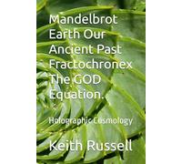 Mandelbrot Earth Our Ancient Past Fractochronex The GOD Equation.: Holographic Cosmology