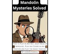 Mandolin Mysteries Solved: How to play in any key, sight read or improvise, play any chord in any position and play the music your way!