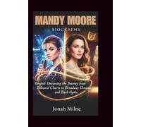MANDY MOORE BIOGRAPHY: Tangled: Unraveling the Journey from Billboard Charts to Broadway Dreams and Back Again