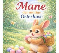 Mane, der mutige Osterhase: Ein Taschenbuch über leisen Mut für Kinder ab 4 Jahren, Eine Mutmachgeschichte für kleine Herzen, Eine einfühlsame Vorlesegeschichte über Gefühle, Mut und Selbstvertrauen