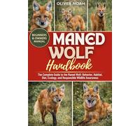 MANED WOLF HANDBOOK: The Complete Guide to the Maned Wolf: Behavior, Habitat, Diet, Ecology, and Responsible Wildlife Awareness