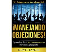 ¡Manejando Objeciones!-101 Guiones para el Mercadeo en Red: Aprende a decir las cosas correctas para cada prospecto