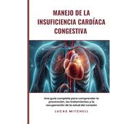 Manejo de la insuficiencia cardíaca congestiva: Una guía completa para comprender la prevención, los tratamientos y la recuperación de la salud del corazón