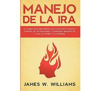 Manejo de la ira: El cambio de imagen mental de 21 días para tomar el control de tus emociones y conseguir liberarte de la ira, el estrés y la ansiedad: 2 (Inteligencia Emocional Práctica)