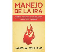 Manejo de la ira: El cambio de imagen mental de 21 días para tomar el control de tus emociones y conseguir liberarte de la ira, el estrés y la ansiedad: 2 (Inteligencia Emocional Práctica)