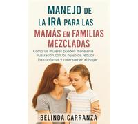 MANEJO DE LA IRA PARA LAS MAMÁS EN FAMILIAS MEZCLADAS: Cómo las mujeres pueden manejar la frustración con los hijastros, reducir los conflictos y crear paz en el hogar
