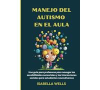 Manejo del autismo en el Aula: Una guía para profesores para navegar las sensibilidades sensoriales y las interacciones sociales para estudiantes neurodiversos