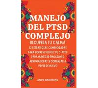 Manejo del PTSD Complejo: Recupera Tu Calma: 12 Estrategias Comprobadas para Sobrevivientes de c-ptsd para Manejar Emociones Abrumadoras y Comenzar a Vivir de Nuevo