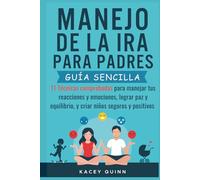 Manejo dela ira para padres: 11 Técnicas comprobadas para manejar tus reacciones y emociones, lograr paz y equilibrio, y criar niños seguros y positivos