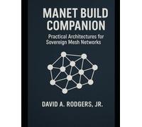 MANET Build Companion - Practical Architectures for Sovereign Mesh Networks (Off-Grid Radio Series)