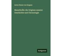 Manethós: die Origines unserer Geschichte und Chronologie