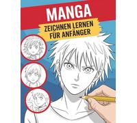 Manga Zeichnen Lernen Für Anfänger: Ein visueller Schritt-für-Schritt-Weg zum Erstellen von Manga-Figuren, Gesichtern und Emotionen - Perfekt für Einsteiger und kreative Köpfe