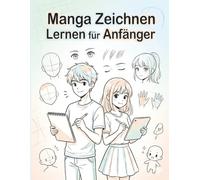 Manga Zeichnen Lernen Für Anfänger: Einsteigerfreundliche Kunsttechniken - motivierende Aufgaben für schnelle Fortschritte
