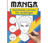 Manga Zeichnen Lernen Für Anfänger: Lerne Manga-Kunst leicht gemacht - Gesichter, Posen, Emotionen und Figuren sicher zeichnen