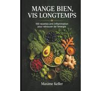 MANGE BIEN, VIS LONGTEMPS: 100 recettes anti-inflammation pour retrouver de l'énergie