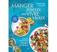 Manger mieux pour vivre vieux: Le guide nutritionnel pour tirer le meilleur des aliments
