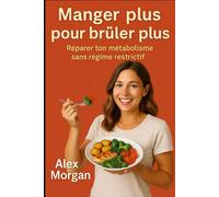 Manger plus pour brûler plus: Réparer ton métabolisme sans régime restrictif (Bien être / Perte de poids)