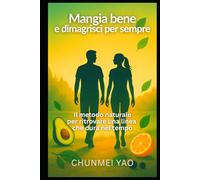 Mangia bene e dimagrisci per sempre: Il metodo naturale per ritrovare una linea che dura nel tempo