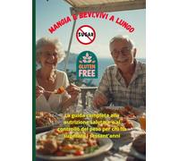 MANGIA BENE, VIVI A LUNGO: La guida completa alla nutrizione salutare e al controllo del peso per chi ha superato i sessant'anni