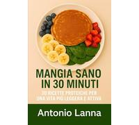 Mangia Sano in 30 Minuti: 30 Ricette Proteiche per una Vita Più Leggera e Attiva