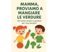 Mangiando le verdure - ricette per bambini: proviamo a mangiare le verdure, 50 ricette