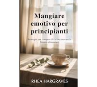 Mangiare emotivo per principianti: Strategie per rompere il ciclo e trovare la libertà alimentare