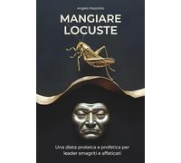 MANGIARE LOCUSTE: Una dieta proteica e profetica per leader smagriti e affaticati