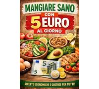 MANGIARE SANO CON 5 EURO AL GIORNO: RICETTE ECONOMICHE E GUSTOSE PER TUTTI