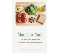 Mangiare Sano - Ricettario Leggero per Ritrovare Energia e Benessere: Ricette semplici e leggere per un’alimentazione sana ogni giorno