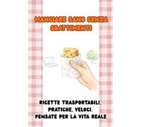 MANGIARE SANO SENZA SBATTIMENTI: Ricette trasportabili, pratiche e pensate per la vita reale.
