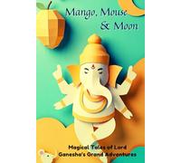 Mango, Mouse & Moon: : 3 Magical Tales of Lord Ganesha’s Grand Adventures